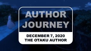 The Otaku Author Journey December 7 2020