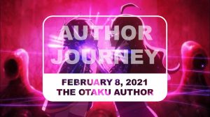The Otaku Author Journey February 8 2021